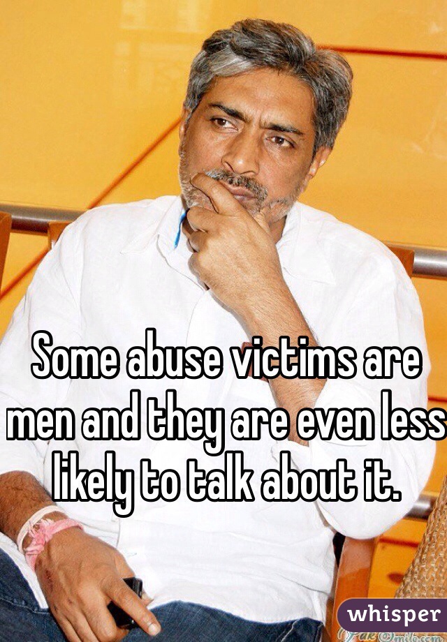 Some abuse victims are men and they are even less likely to talk about it. 