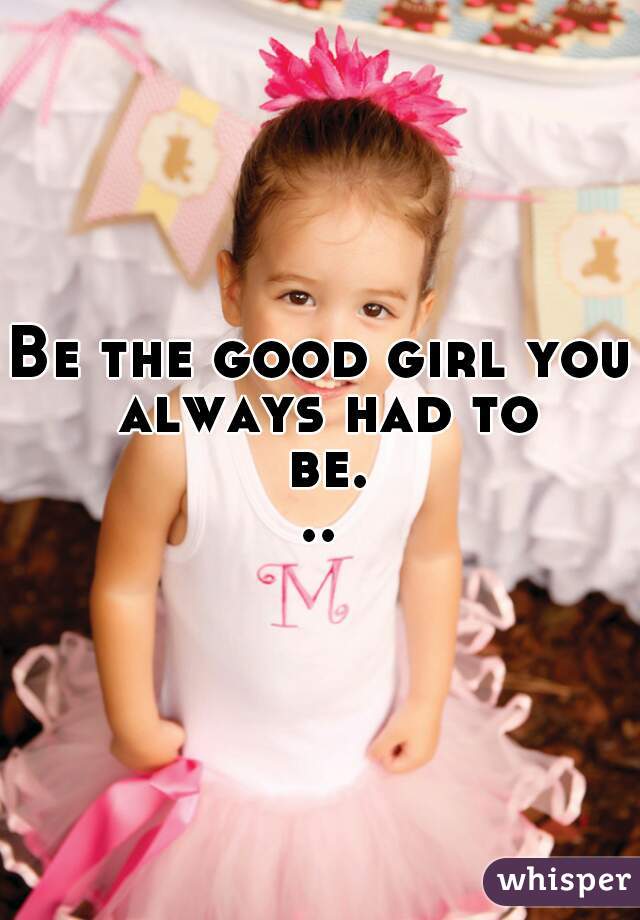 Be the good girl you always had to be...