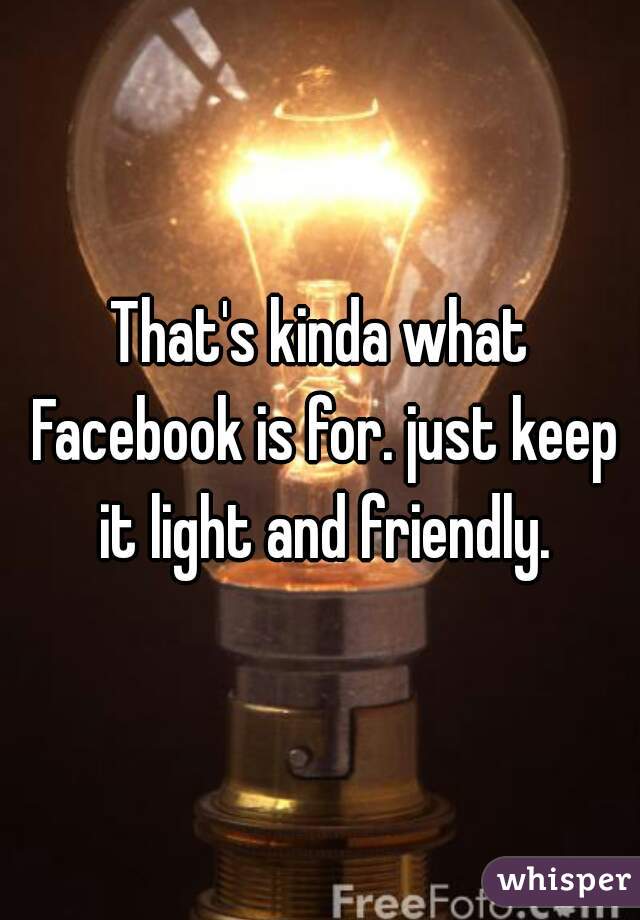That's kinda what Facebook is for. just keep it light and friendly.