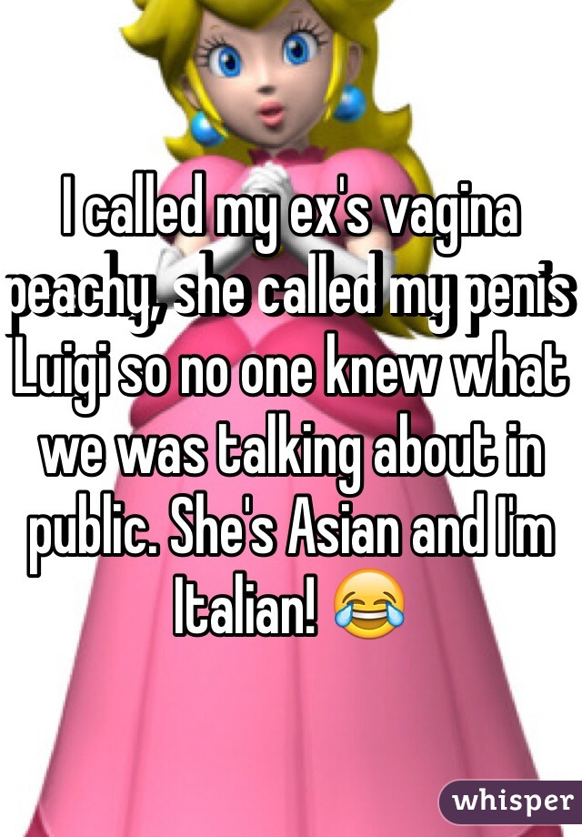 I called my ex's vagina peachy, she called my penis Luigi so no one knew what we was talking about in public. She's Asian and I'm Italian! 😂