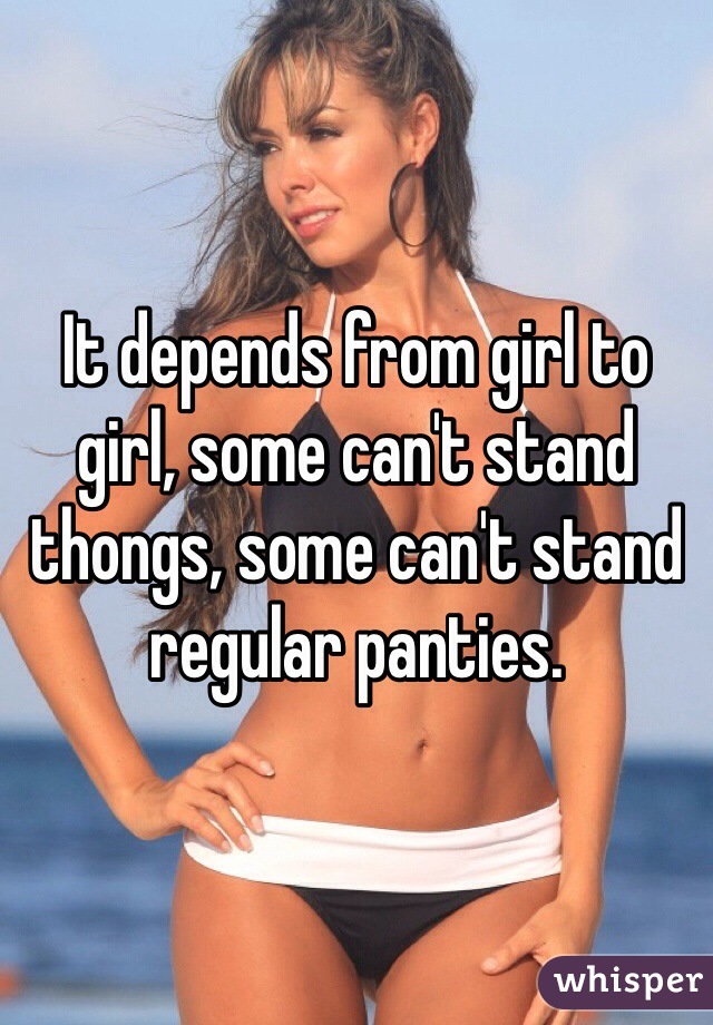 It depends from girl to girl, some can't stand thongs, some can't stand regular panties.