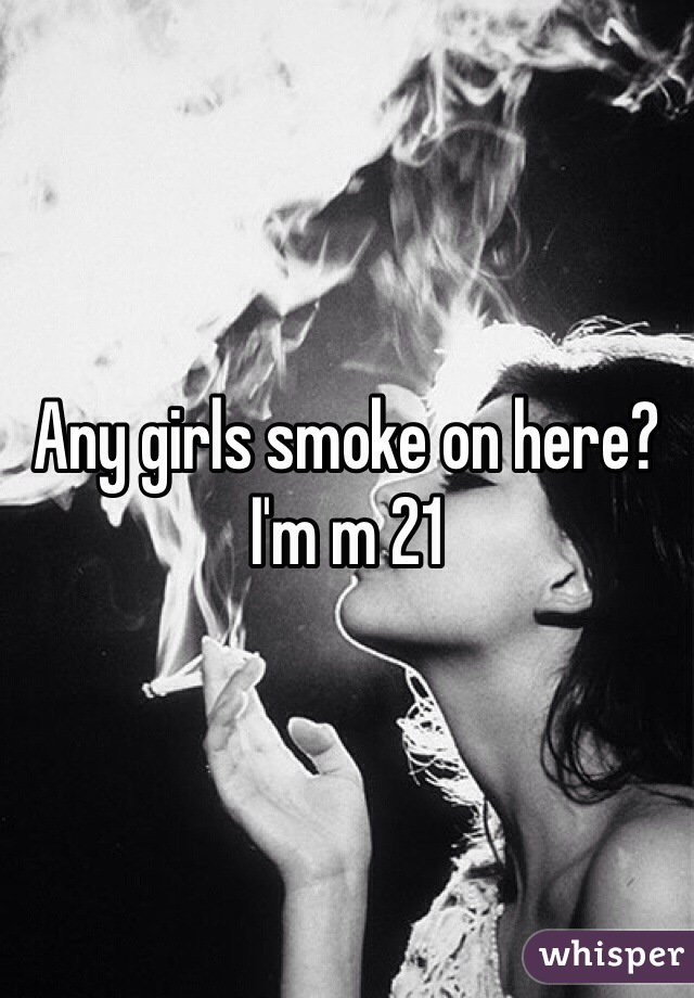 Any girls smoke on here? I'm m 21 