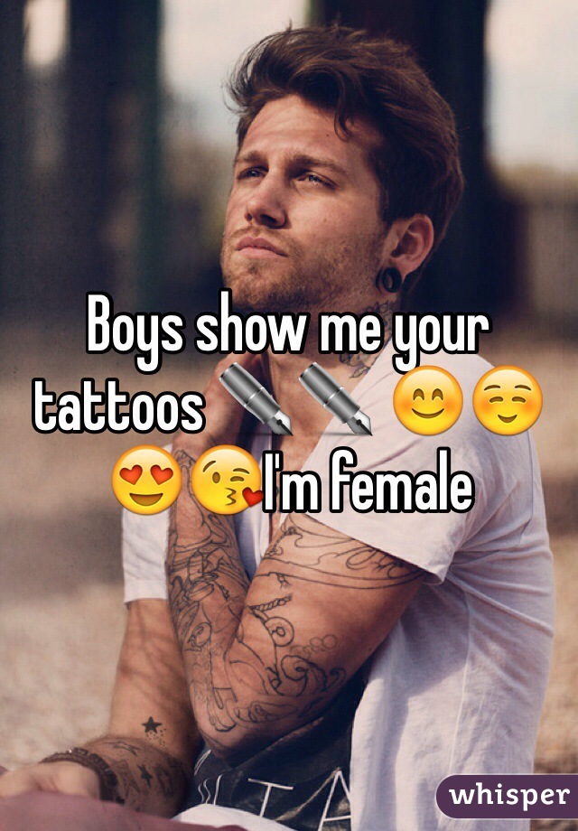 Boys show me your tattoos ✒️✒️ 😊☺️😍😘I'm female 