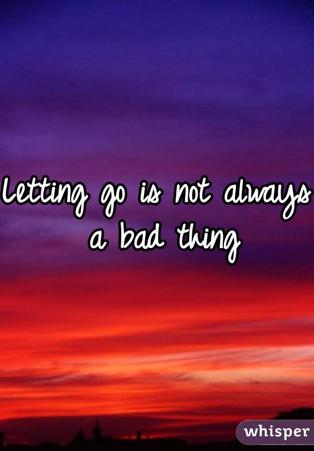 Letting go is not always a bad thing