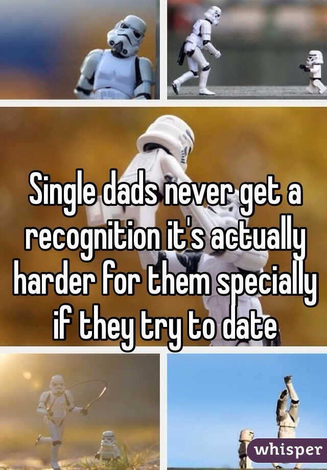 Single dads never get a recognition it's actually harder for them specially if they try to date