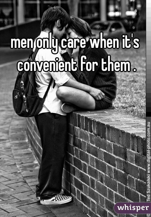 men only care when it's convenient for them .