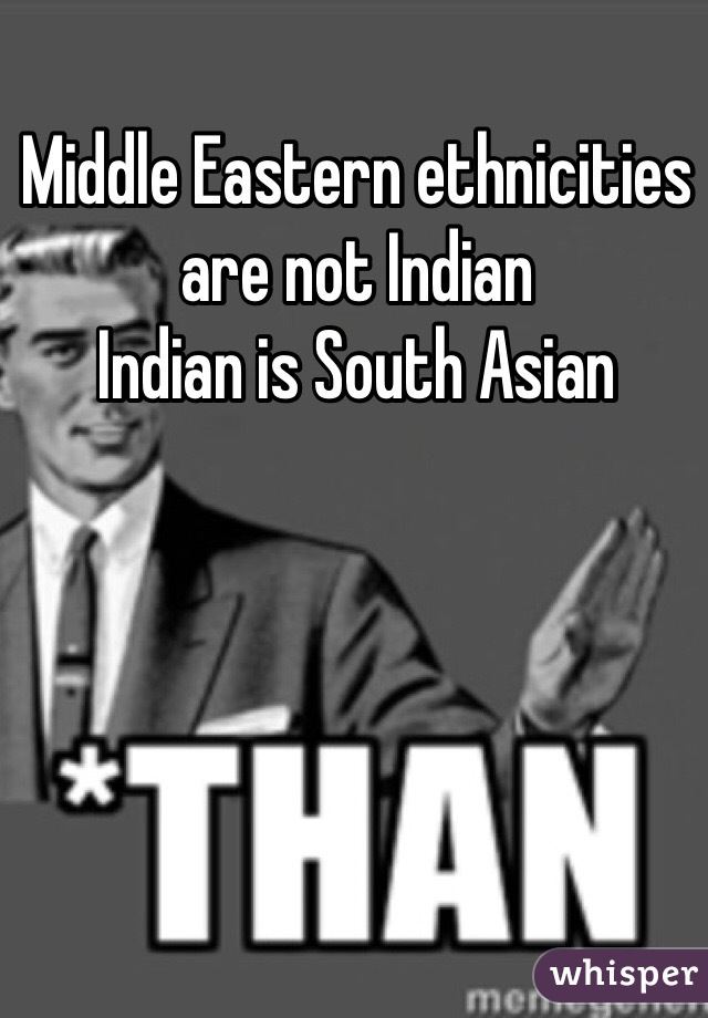 Middle Eastern ethnicities are not Indian
Indian is South Asian 