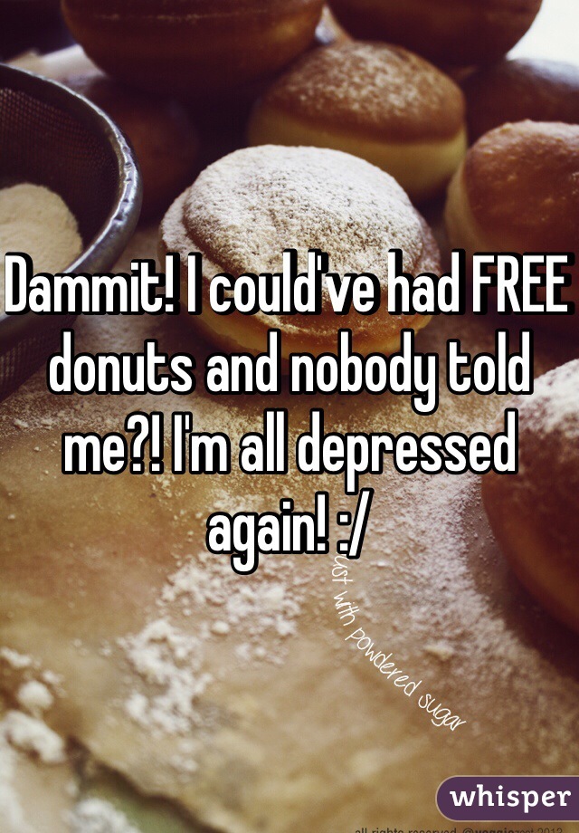 Dammit! I could've had FREE donuts and nobody told me?! I'm all depressed again! :/