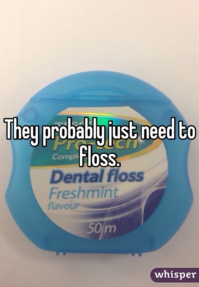 They probably just need to floss.