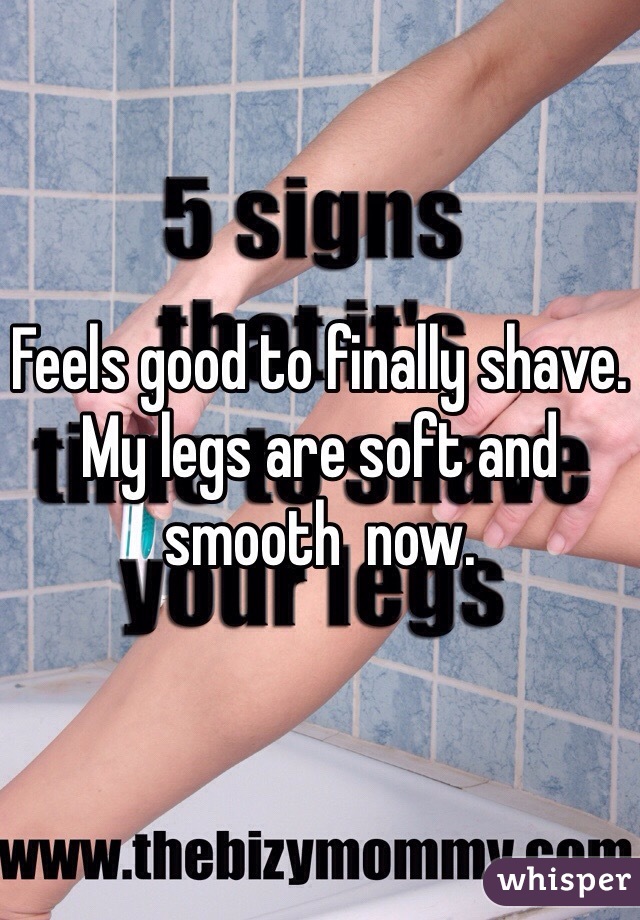 Feels good to finally shave. My legs are soft and smooth  now. 