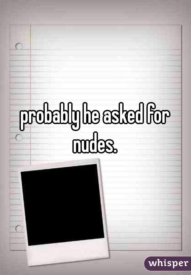 probably he asked for nudes. 