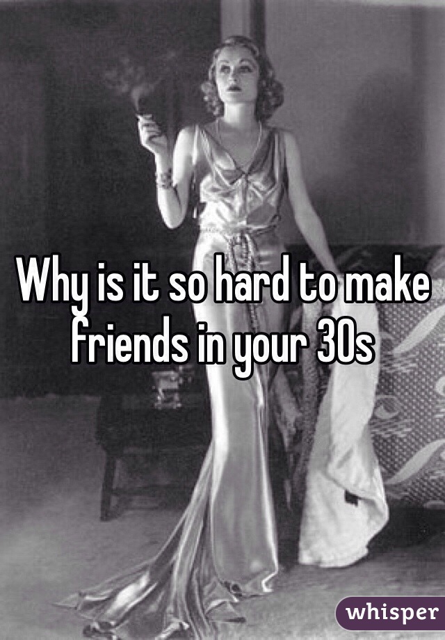 Why is it so hard to make friends in your 30s