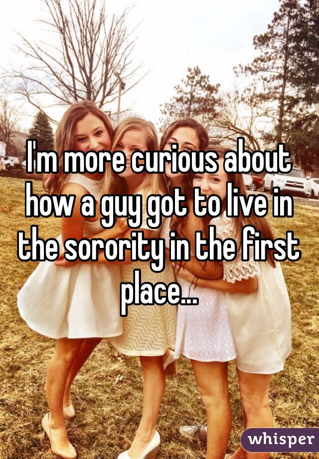 I'm more curious about how a guy got to live in the sorority in the first place...