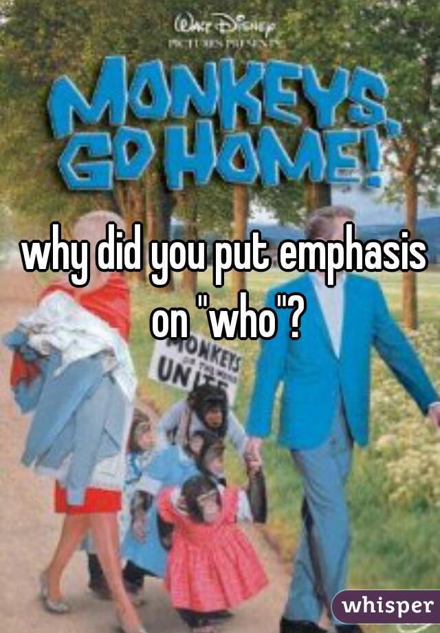 why did you put emphasis on "who"?