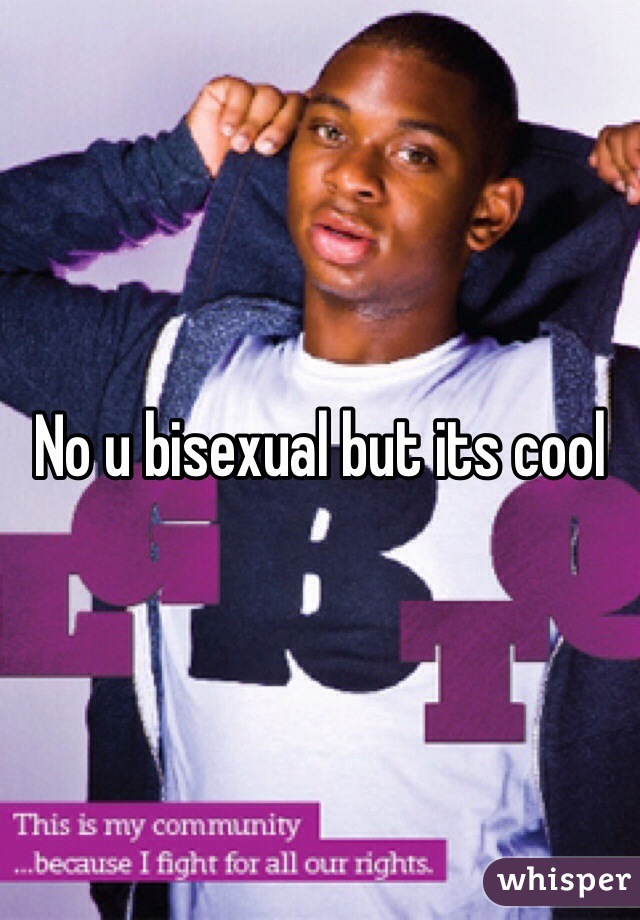 No u bisexual but its cool