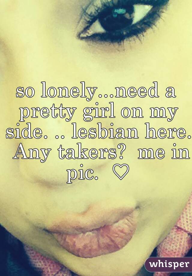 so lonely...need a pretty girl on my side. .. lesbian here.  Any takers?  me in pic.  ♡
