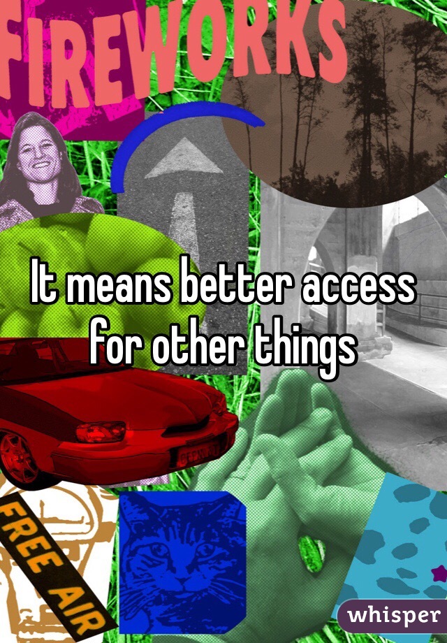 It means better access for other things