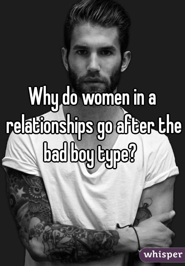 Why do women in a relationships go after the bad boy type?  