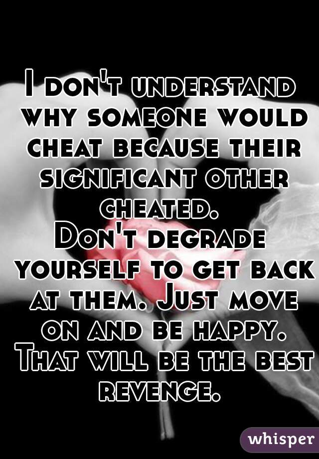 I don't understand why someone would cheat because their significant other cheated. 
Don't degrade yourself to get back at them. Just move on and be happy. That will be the best revenge. 