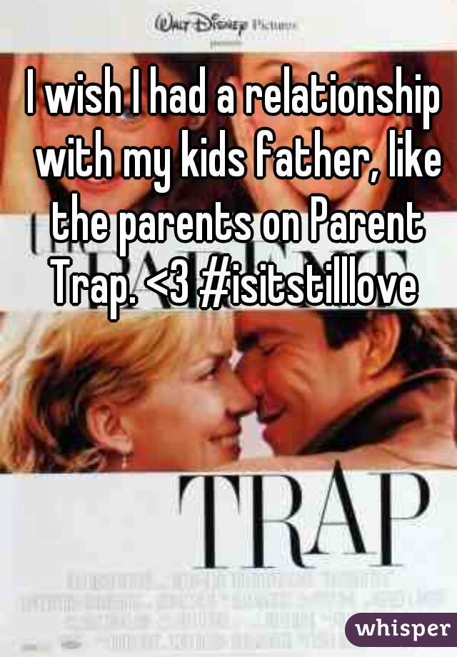 I wish I had a relationship with my kids father, like the parents on Parent Trap. <3 #isitstilllove 