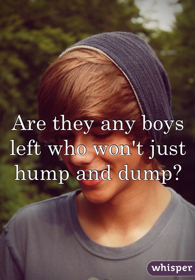 Are they any boys left who won't just hump and dump?