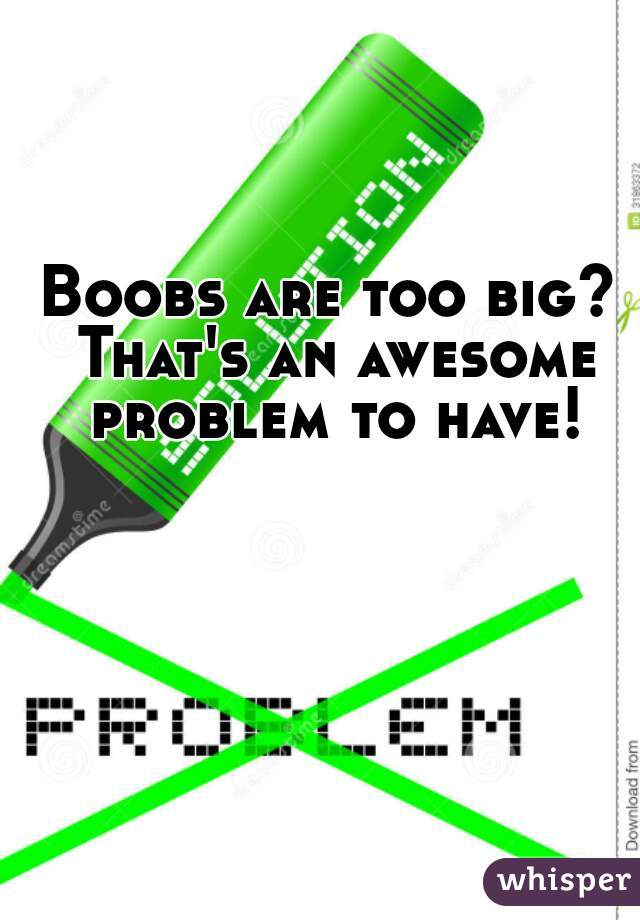 Boobs are too big? That's an awesome problem to have!
