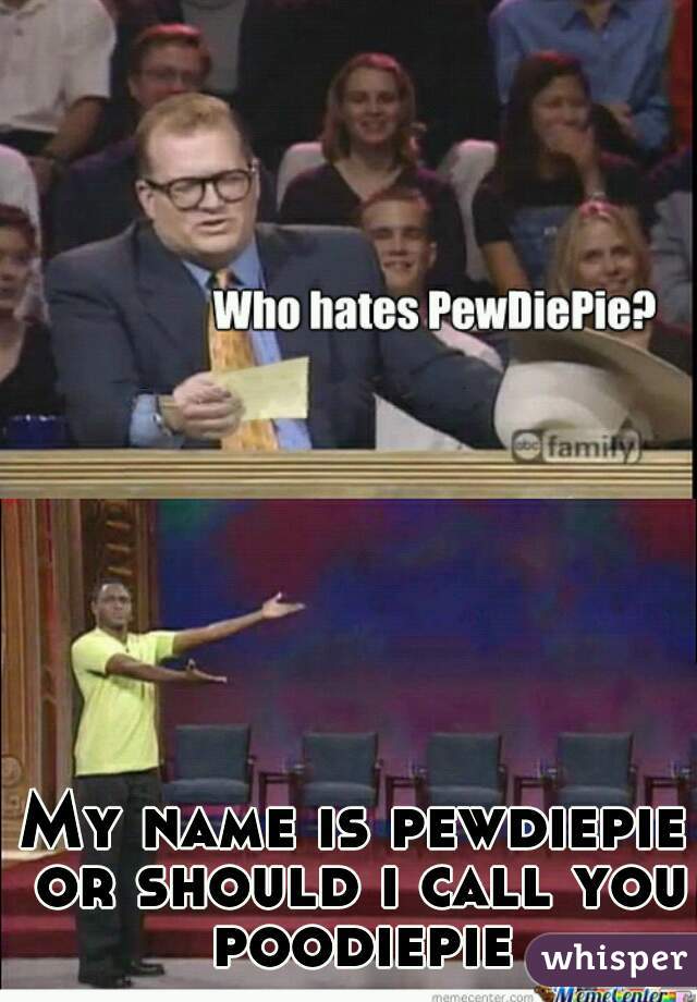 My name is pewdiepie or should i call you poodiepie