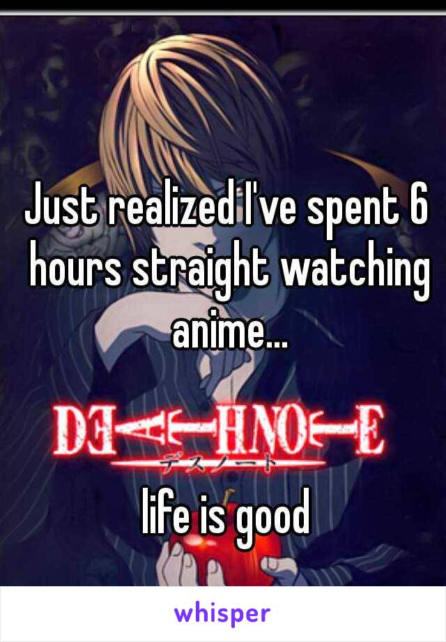 Just realized I've spent 6 hours straight watching anime...
                                                           


life is good