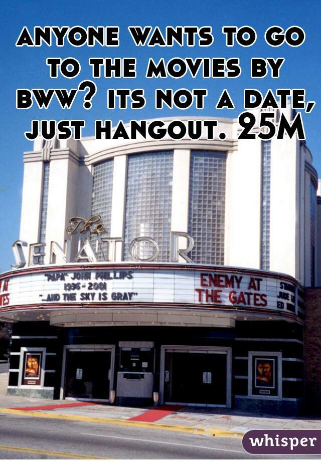 anyone wants to go to the movies by bww? its not a date, just hangout. 25M