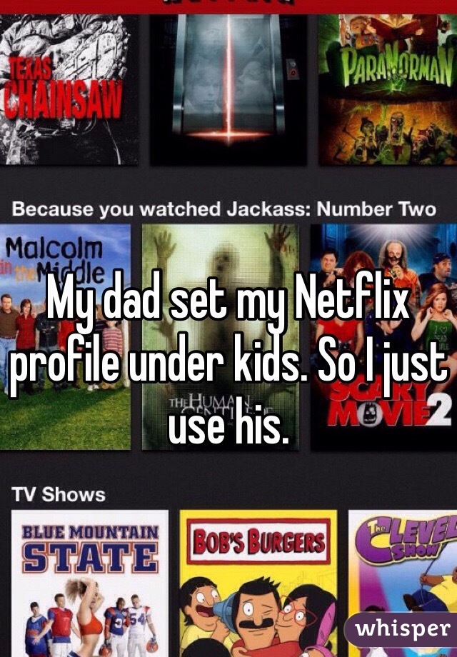 My dad set my Netflix profile under kids. So I just use his.