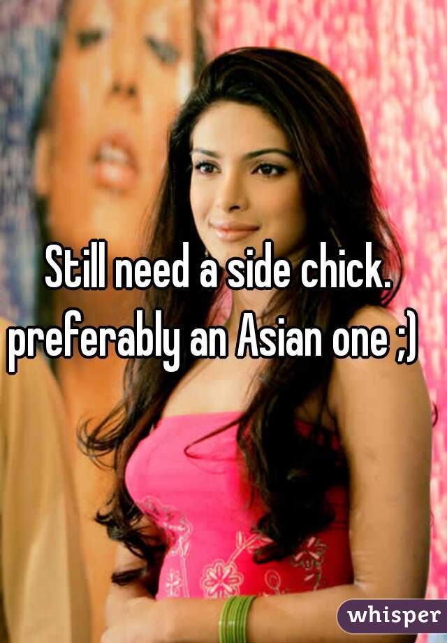 Still need a side chick.  preferably an Asian one ;)   