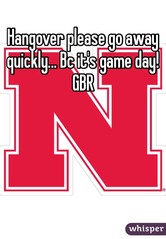 Hangover please go away quickly... Bc it's game day! GBR