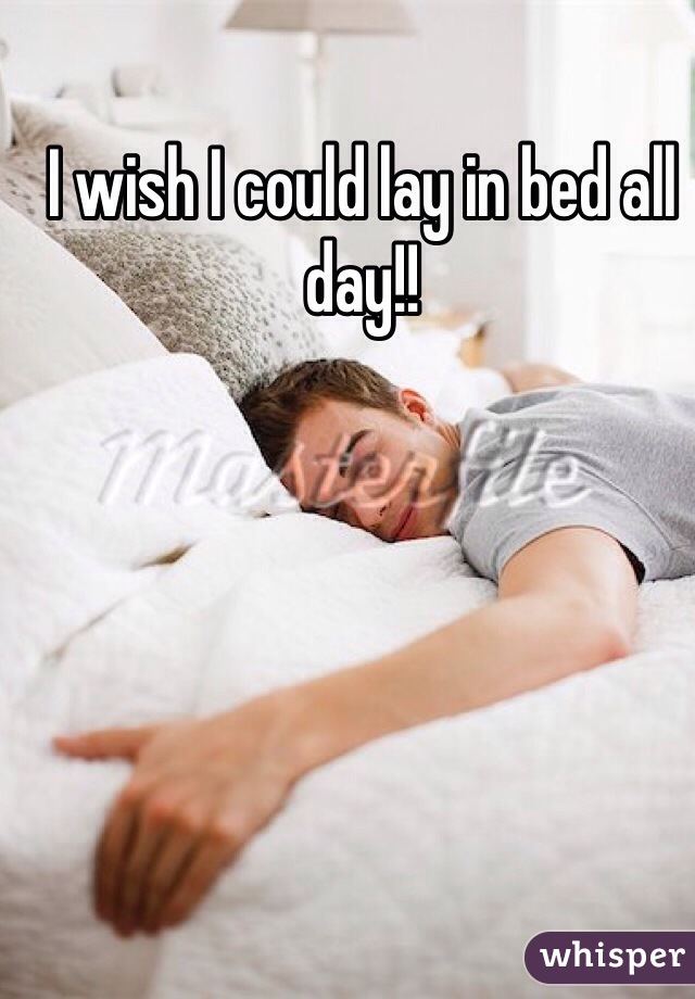 I wish I could lay in bed all day!!  