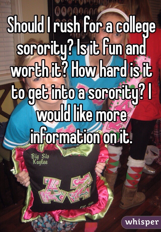 Should I rush for a college sorority? Is it fun and worth it? How hard is it to get into a sorority? I would like more information on it. 