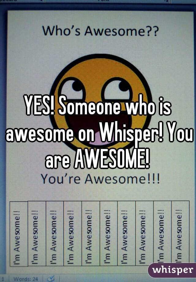 YES! Someone who is awesome on Whisper! You are AWESOME! 