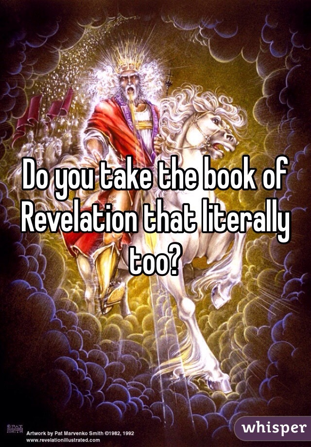 Do you take the book of Revelation that literally too?