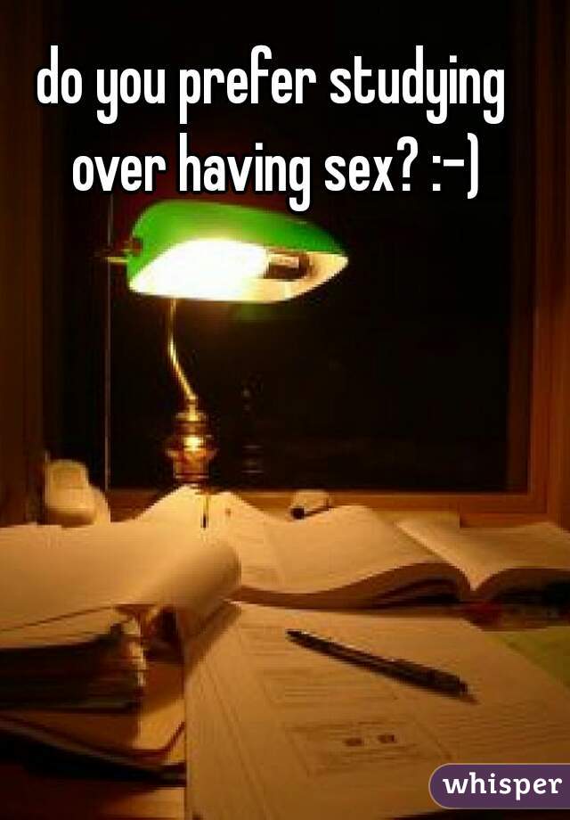 do you prefer studying over having sex? :-)
