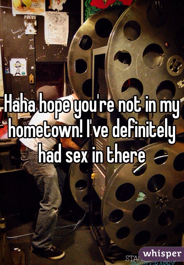 Haha hope you're not in my hometown! I've definitely had sex in there