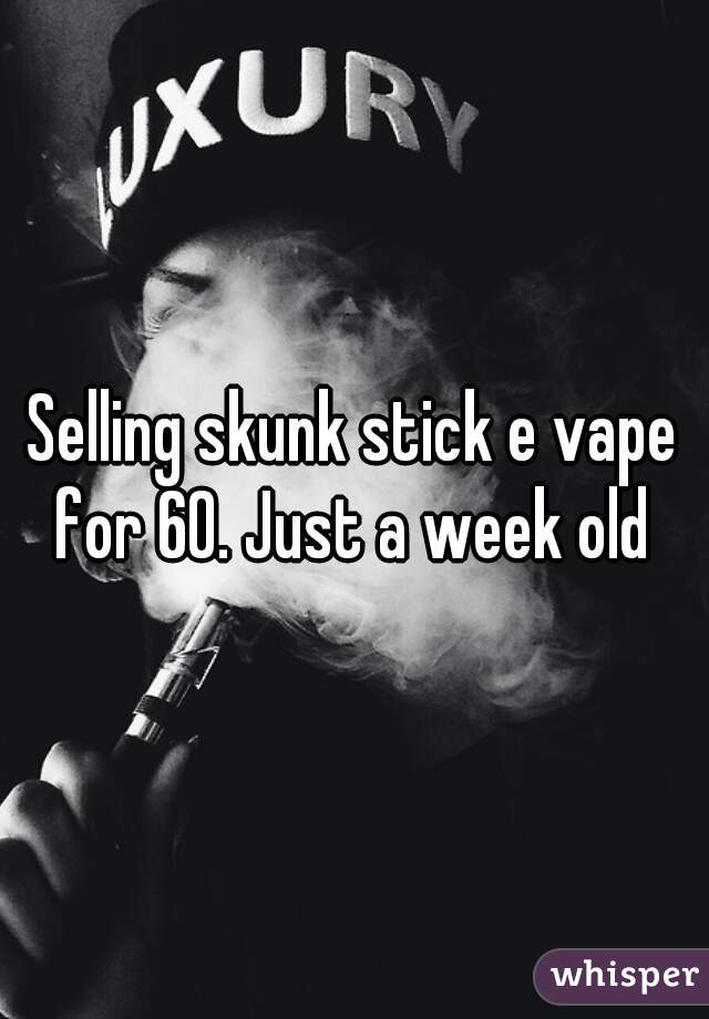 Selling skunk stick e vape for 60. Just a week old 