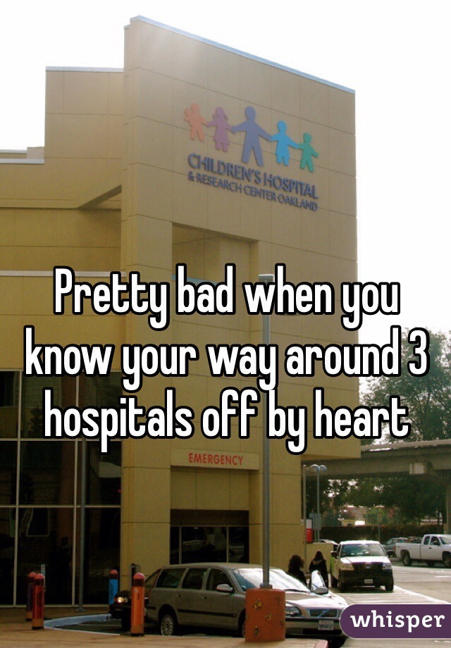 Pretty bad when you know your way around 3 hospitals off by heart