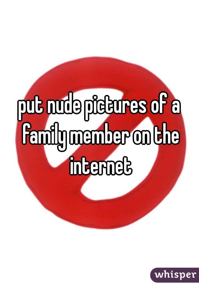 put nude pictures of a family member on the internet
