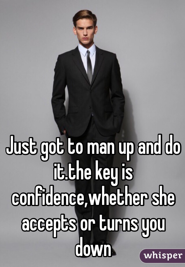 Just got to man up and do it.the key is confidence,whether she accepts or turns you down