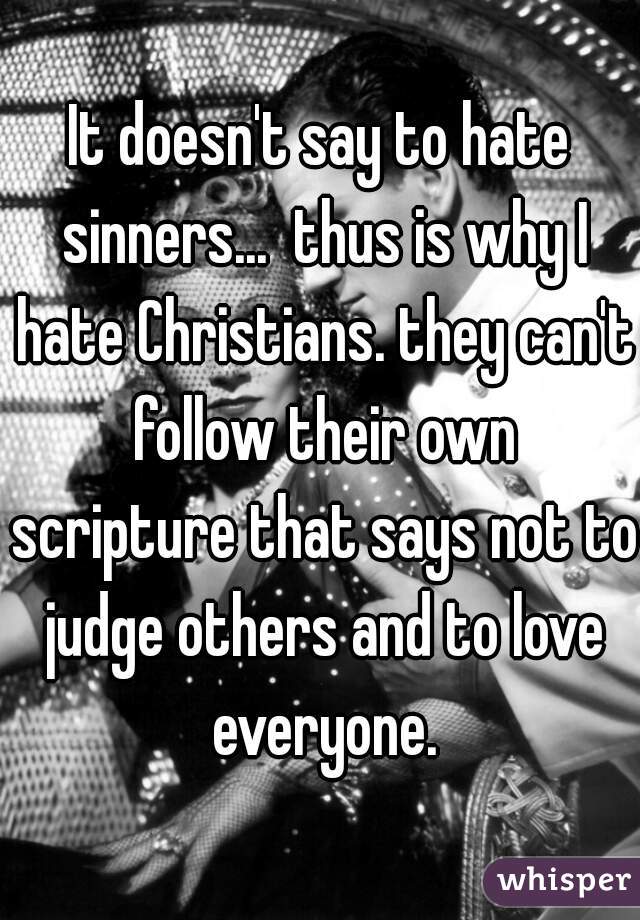 It doesn't say to hate sinners...  thus is why I hate Christians. they can't follow their own scripture that says not to judge others and to love everyone.