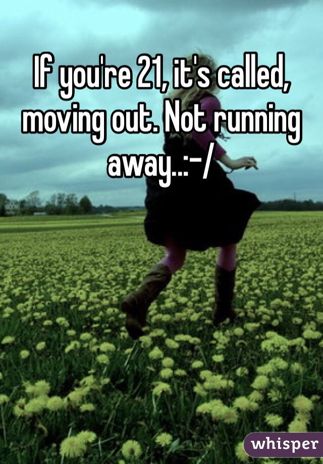 If you're 21, it's called, moving out. Not running away..:-/