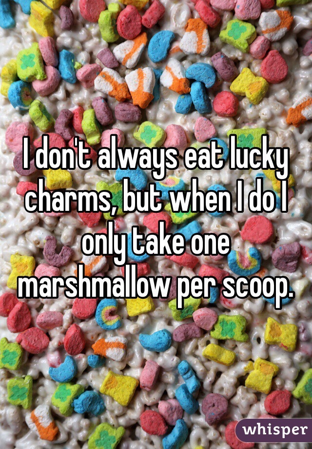 I don't always eat lucky charms, but when I do I only take one marshmallow per scoop.