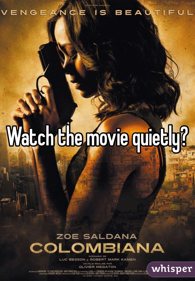 Watch the movie quietly?