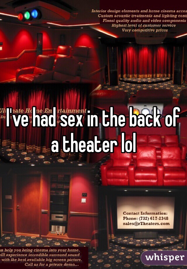 I've had sex in the back of a theater lol