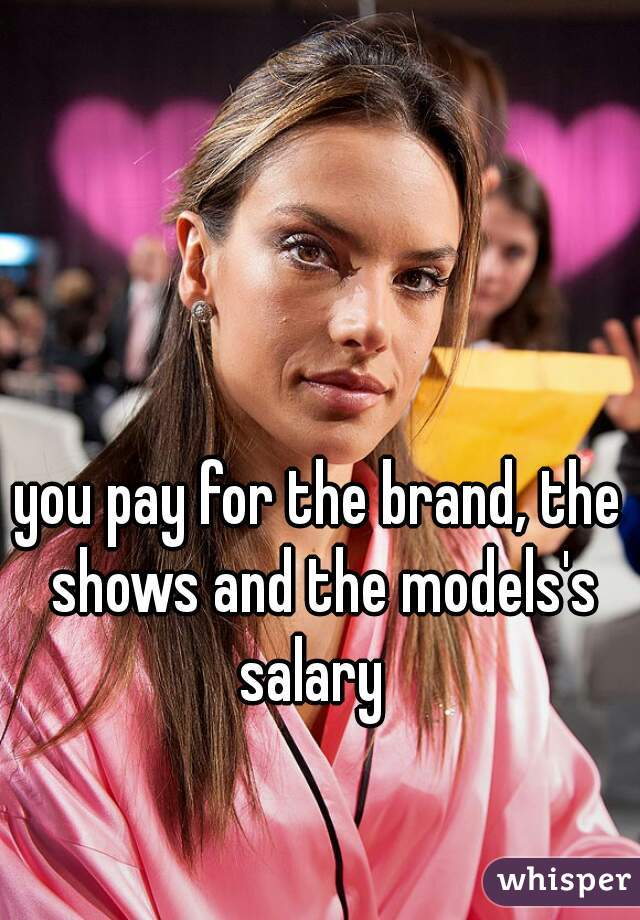 you pay for the brand, the shows and the models's salary  