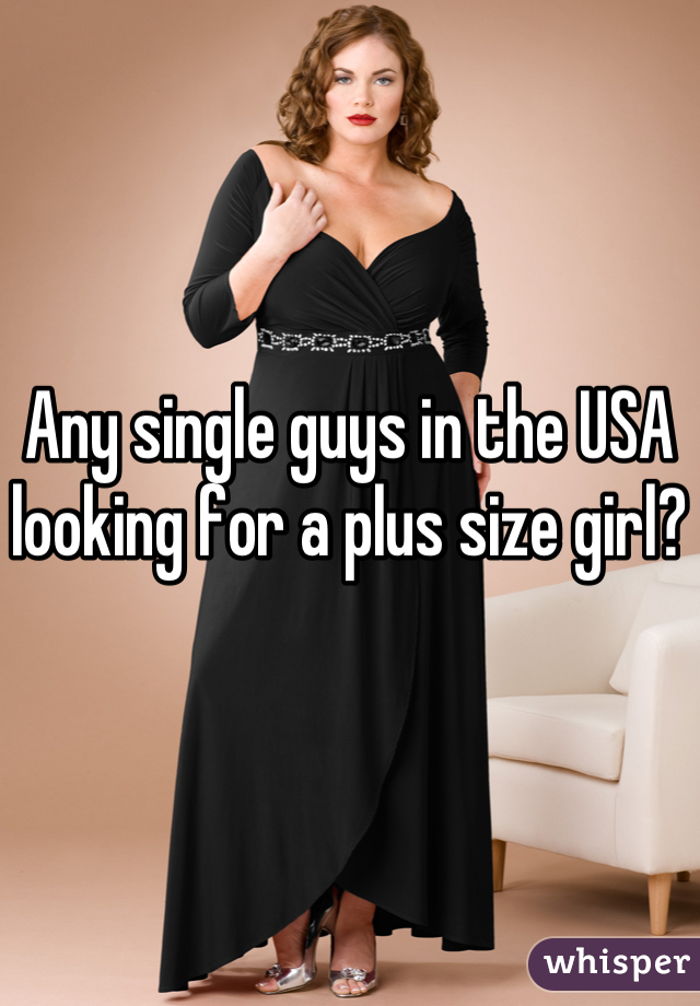Any single guys in the USA looking for a plus size girl?