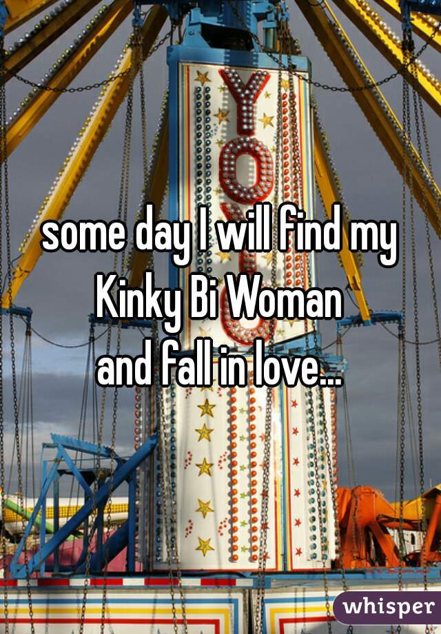 some day I will find my
Kinky Bi Woman
and fall in love...